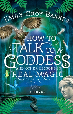 How to Talk to a Goddess and Other Lessons in Real Magic by Barker, Emily Croy