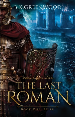 The Last Roman: Book One: Exile by Greenwood, B. K.