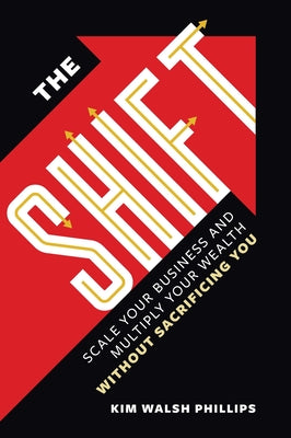 The Shift: Scale Your Business and Multiply Your Wealth Without Sacrificing You by Walsh Phillips, Kim