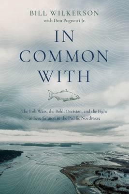 In Common With: The Fish Wars, the Boldt Decision, and the Fight to Save Salmon in the Pacific Northwest by Wilkerson, Bill
