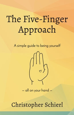The Five-Finger Approach: A simple guide to being yourself all on your hand by Schierl, Christopher