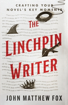 The Linchpin Writer: Crafting Your Novel's Key Moments by Fox, John Matthew