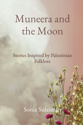 Muneera and the Moon: Stories Inspired by Palestinian Folklore by Sulaiman, Sonia