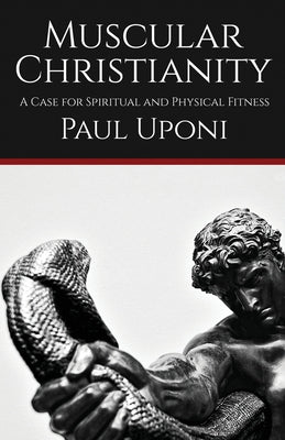 Muscular Christianity: A Case for Spiritual and Physical Fitness by Uponi, Paul