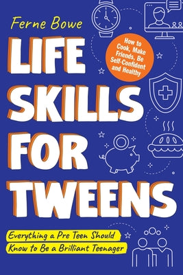 Life Skills for Tweens: How to Cook, Make Friends, Be Self Confident and Healthy. Everything a Pre Teen Should Know to Be a Brilliant Teenager by Bowe, Ferne
