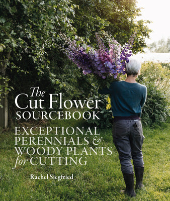 The Cut Flower Sourcebook: Exceptional Perennials and Woody Plants for Cutting by Siegfried, Rachel