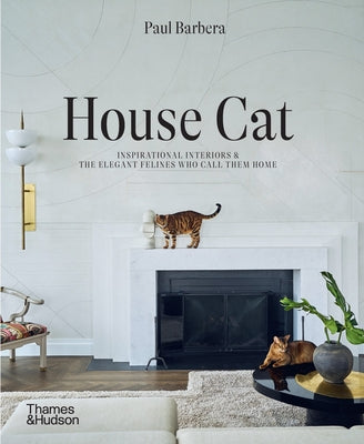 House Cat: Inspirational Interiors and the Elegant Felines Who Call Them Home by Barbera, Paul