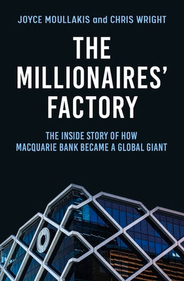 The Millionaires' Factory: The Inside Story of How Macquarie Bank Became a Global Giant by Moullakis, Joyce