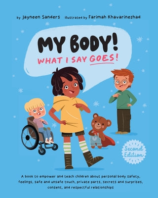 My Body! What I Say Goes! 2nd Edition: Teach children about body safety, safe and unsafe touch, private parts, consent, respect, secrets and surprises by Sanders, Jayneen
