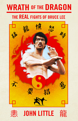 Wrath of the Dragon: The Real Fights of Bruce Lee by Little, John