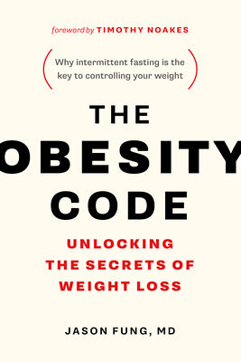 The Obesity Code: Unlocking the Secrets of Weight Loss (Why Intermittent Fasting Is the Key to Controlling Your Weight) by Fung, Jason