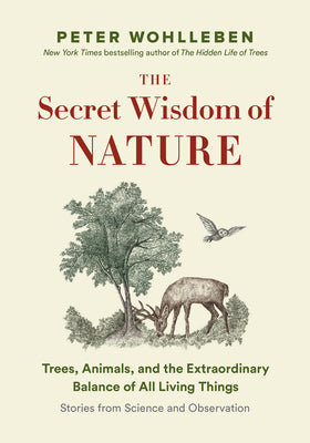 The Secret Wisdom of Nature: Trees, Animals, and the Extraordinary Balance of All Living Things --- Stories from Science and Observation by Wohlleben, Peter