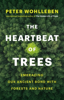The Heartbeat of Trees: Embracing Our Ancient Bond with Forests and Nature by Wohlleben, Peter
