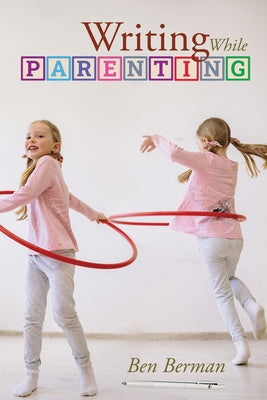 Writing While Parenting by Berman, Ben