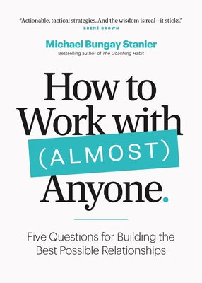 How to Work with (Almost) Anyone: Five Questions for Building the Best Possible Relationships by Bungay Stanier, Michael