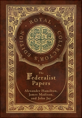 The Federalist Papers (Royal Collector's Edition) (Annotated) (Case Laminate Hardcover with Jacket) by Hamilton, Alexander