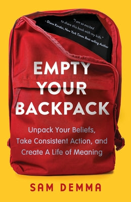 Empty Your Backpack: Unpack Your Beliefs, Take Consistent Action, and Create a Life of Meaning by Demma, Sam