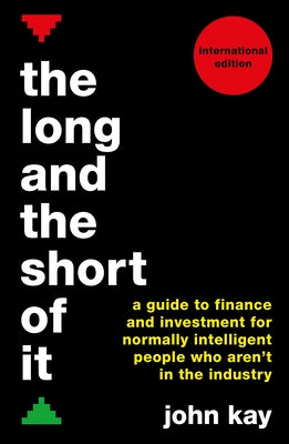 The Long and the Short of It (International Edition): A Guide to Finance and Investment for Normally Intelligent People Who Aren't in the Industry by Kay, John