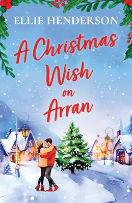 A Christmas Wish on Arran: The cozy, festive, Scottish romance to warm your heart this Christmas by Henderson, Ellie