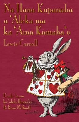 N&#257; Hana Kupanaha a '&#256;leka ma ka '&#256;ina Kamaha'o: Alice's Adventures in Wonderland in Hawaiian by Carroll, Lewis