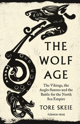 The Wolf Age: The Vikings, the Anglo-Saxons and the Battle for the North Sea Empire by Skeie, Tore