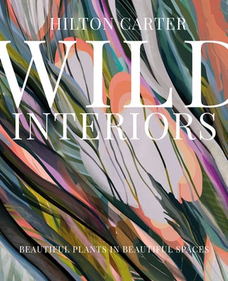 Wild Interiors: Beautiful Plants in Beautiful Spaces by Carter, Hilton