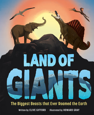 Land of Giants: The Biggest Beasts That Ever Roamed the Earth by Gifford, Clive