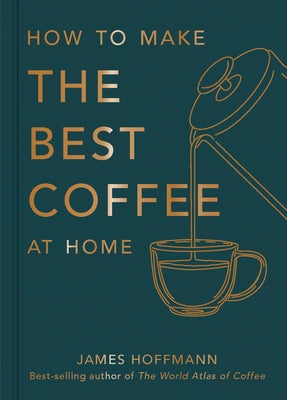 How to Make the Best Coffee at Home by Hoffmann, James