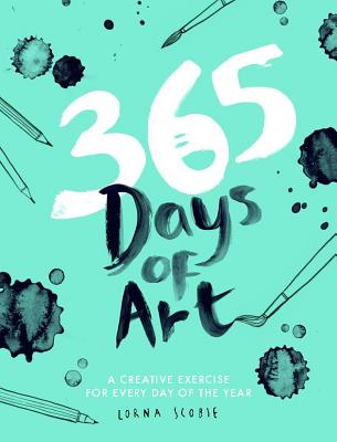 365 Days of Art: A Creative Exercise for Every Day of the Year by Scobie, Lorna