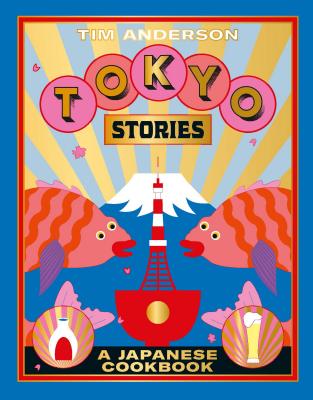 Tokyo Stories: A Japanese Cookbook by Anderson, Tim