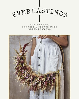 Everlastings: How to Grow, Harvest and Create with Dried Flowers by Partridge, Bex