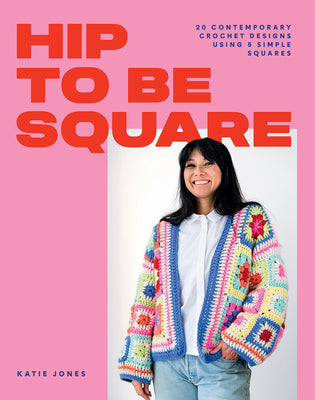 Hip to Be Square: 20 Contemporary Crochet Designs Using 5 Simple Squares by Jones, Katie
