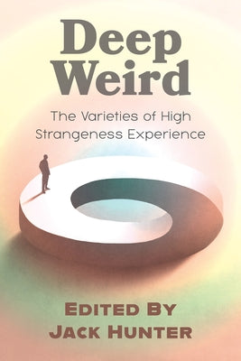 Deep Weird: The Varieties of High Strangeness Experience by Hunter, Jack