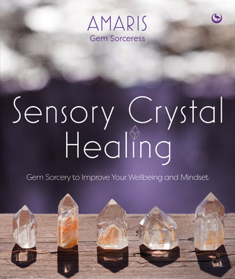 Sensory Crystal Healing: Gem Sorcery to Improve Your Wellbeing and Mindset by Amaris