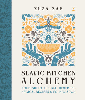 Slavic Kitchen Alchemy: Nourishing Herbal Remedies, Magical Recipes & Folk Wisdom by Zak, Zuza
