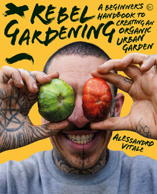 Rebel Gardening: A Beginner's Handbook to Organic Urban Gardening by Vitale, Alessandro
