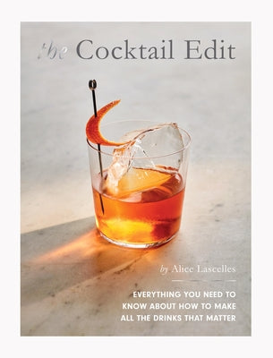 The Cocktail Edit: Everything You Need to Know about How to Make All the Drinks That Matter by Lascelles, Alice