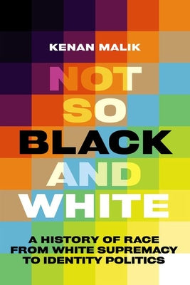 Not So Black and White: A History of Race from White Supremacy to Identity Politics by Malik, Kenan