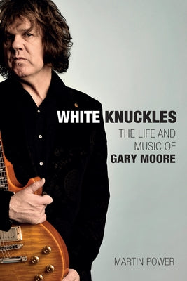 White Knuckles: The Life of Gary Moore by Power, Martin