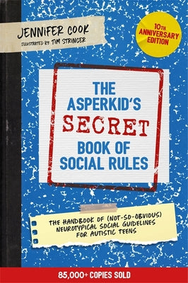 The Asperkid's (Secret) Book of Social Rules, 10th Anniversary Edition: The Handbook of (Not-So-Obvious) Neurotypical Social Guidelines for Autistic T by Cook, Jennifer