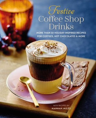 Festive Coffee Shop Drinks: 60 Holiday-Inspired Recipes for Coffees, Hot Chocolates and More by Miles, Hannah