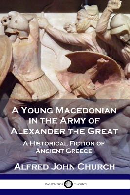 A Young Macedonian in the Army of Alexander the Great: A Historical Fiction of Ancient Greece by Church, Alfred John