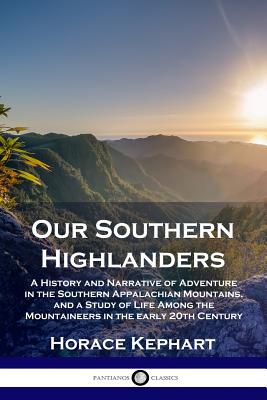 Our Southern Highlanders: A History and Narrative of Adventure in the Southern Appalachian Mountains, and a Study of Life Among the Mountaineers by Kephart, Horace