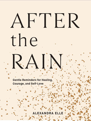 After the Rain: Gentle Reminders for Healing, Courage, and Self-Love by Elle, Alexandra