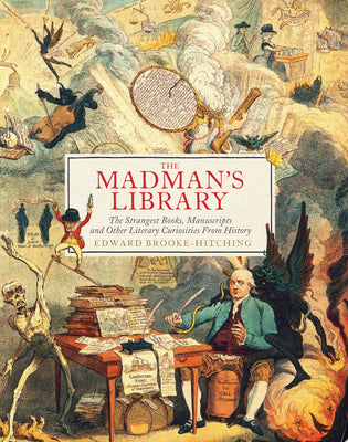 The Madman's Library: The Strangest Books, Manuscripts and Other Literary Curiosities from History by Brooke-Hitching, Edward