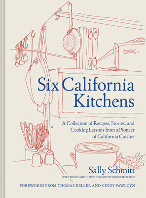 Six California Kitchens: A Collection of Recipes, Stories, and Cooking Lessons from a Pioneer of California Cuisine by Schmitt, Sally
