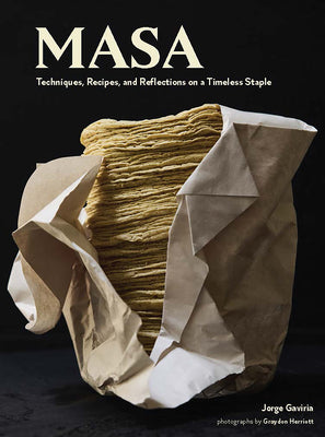 Masa: Techniques, Recipes, and Reflections on a Timeless Staple by Gaviria, Jorge