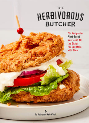 The Herbivorous Butcher Cookbook: 75+ Recipes for Plant-Based Meats and All the Dishes You Can Make with Them by Walch, Aubry