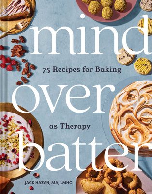 Mind Over Batter: 75 Recipes for Baking as Therapy by Hazan, Jack