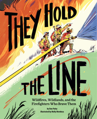 They Hold the Line: Wildfires, Wildlands, and the Firefighters Who Brave Them by Paley, Dan